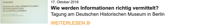 17. Oktober 2018Wie werden Informationen richtig vermittelt?  Tagung am Deutschen Historischen Museum in Berlin  WEITERLESEN