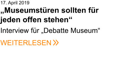 17. April 2019„Museumstüren sollten für jeden offen stehen“    Interview für „Debatte Museum“ WEITERLESEN