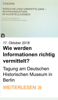 17. Oktober 2018Wie werden Informationen richtig vermittelt?   Tagung am Deutschen Historischen Museum in Berlin WEITERLESEN