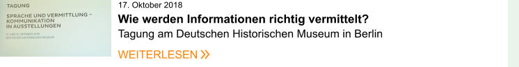 17. Oktober 2018Wie werden Informationen richtig vermittelt?  Tagung am Deutschen Historischen Museum in Berlin  WEITERLESEN